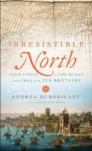 Cover art for Irresistible North: From Venice to Greenland on the Trail of the Zen Brothers