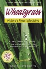 Cover art for Wheatgrass Nature's Finest Medicine: The Complete Guide to Using Grass Foods & Juices to Revitalize Your Health