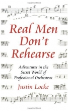 Cover art for Real Men Don't Rehearse: Adventures in the Secret World of Professional Orchestras