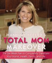 Cover art for Hannah Keeley's Total Mom Makeover: The Six-Week Plan to Completely Transform Your Home, Health, Family, and Life