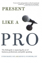 Cover art for Present Like a Pro: The Field Guide to Mastering the Art of Business, Professional, and  Public Speaking