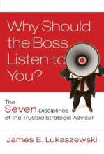 Cover art for Why Should the Boss Listen to You: The Seven Disciplines of the Trusted Strategic Advisor