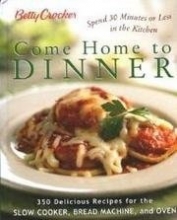 Cover art for Betty Crocker Come Home To Dinner: 350 Delicious Recipes For The Slow Cooker, Bread Machine, And Oven