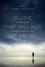 Cover art for O Love That Will Not Let Me Go: Facing Death with Courageous Confidence in God