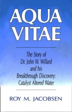 Cover art for Aqua Vitae: The Story of Dr. John W. Willard and His Breakthrough Discovey: Catalyst Altered Water