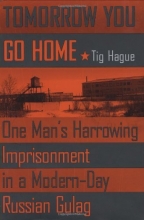 Cover art for Tomorrow You Go Home: One Man's Harrowing Imprisonment in a Modern-Day Russian Gulag