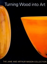 Cover art for Turning Wood into Art :  The Jane and Arthur Mason Collection