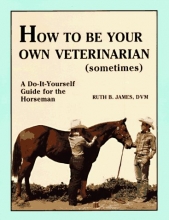 Cover art for How to Be Your Own Veterinarian (Sometimes): A Do-It-Yourself Guide for the Horseman