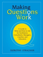 Cover art for Making Questions Work: A Guide to How and What to Ask for Facilitators, Consultants, Managers,  Coaches, and Educators