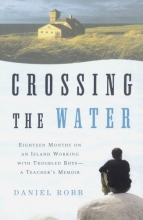 Cover art for Crossing the Water: Eighteen Months on an Island Working with Troubled Boys-a Teacher's Memoir