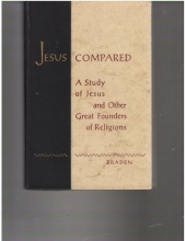 Cover art for JESUS COMPARED a Study of Jesus and Other Great Founders of Religions - a Look at the Similarities and Contrasts of Jesus and the Other Great Religious Innovators