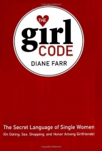 Cover art for The Girl Code: The Secret Language of Single Women (On Dating, Sex, Shopping, and Honor Among Girlfriends)