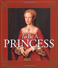 Cover art for To Be a Princess: The Fascinating Lives of Real Princesses