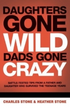 Cover art for Daughters Gone Wild, Dads Gone Crazy: Battle-Tested Tips From a Father and Daughter Who Survived the Teenage Years