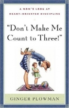 Cover art for Don't Make Me Count to Three: a Mom's Look at Heart-Oriented Discipline