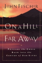 Cover art for On a Hill Too Far Away: Putting the Cross Back into the Center of Our Lives