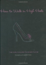 Cover art for How to Walk in High Heels: The Girl's Guide to Everything