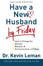 Cover art for Have a New Husband by Friday: How to Change His Attitude, Behavior & Communication in 5 Days