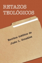 Cover art for Retazos Teologicos: Escritos ineditos de Justo L. Gonzalez