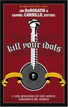 Cover art for Kill Your Idols: A New Generation of Rock Writers Reconsiders the Classics