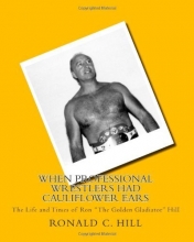 Cover art for When Professional Wrestlers Had Cauliflower Ears: The Life and Times of Ron "The Golden Gladiator" Hill