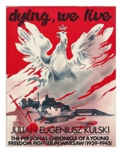 Cover art for Dying, we live: The personal chronicle of a young freedom fighter in Warsaw, 1939-1945
