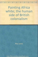 Cover art for Painting Africa white;: The human side of British colonialism