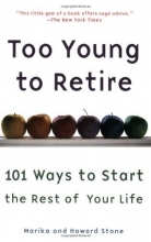 Cover art for Too Young to Retire: 101 Ways To Start The Rest of Your Life