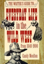 Cover art for The Writer's Guide to Everyday Life in the Wild West: 1840 to 1900 (Writer's Guides to Everyday Life)