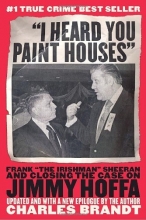 Cover art for "I Heard You Paint Houses": Frank "The Irishman" Sheeran and the Inside Story of the Mafia, the Teamsters, and the Last Ride of Jimmy Hoffa