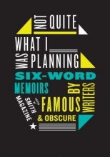 Cover art for Not Quite What I Was Planning: Six-Word Memoirs by Writers Famous and Obscure