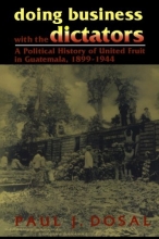 Cover art for Doing Business with the Dictators: A Political History of United Fruit in Guatemala, 1899-1944 (Latin American Silhouettes)