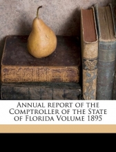 Cover art for Annual Report of the Comptroller of the State of Florida for the Period Beginning Jan. 1, 1895, and Ending Dec. 31, 1895.