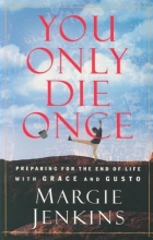 Cover art for You Only Die Once: Preparing for the End of Life with Grace and Gusto
