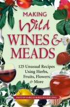 Cover art for Making Wild Wines & Meads: 125 Unusual Recipes Using Herbs, Fruits, Flowers & More