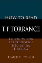 Cover art for How to Read T.F. Torrance: Understanding His Trinitarian & Scientific Theology