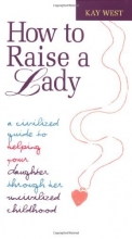 Cover art for How to Raise a Lady: A Civilized Guide to Helping Your Daughter Through Her Uncivilized Childhood