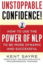 Cover art for Unstoppable Confidence: How to Use the Power of NLP to Be More Dynamic and Successful