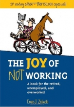 Cover art for The Joy of Not Working:  A Book for the Retired, Unemployed and Overworked- 21st Century Edition
