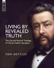 Cover art for Living By Revealed Truth: The Life and Pastoral Theology of Charles Haddon Spurgeon