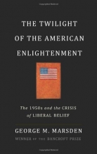 Cover art for The Twilight of the American Enlightenment: The 1950s and the Crisis of Liberal Belief