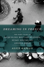 Cover art for Dreaming in French: The Paris Years of Jacqueline Bouvier Kennedy, Susan Sontag, and Angela Davis