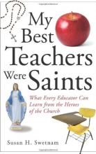 Cover art for My Best Teachers Were Saints: What Every Educator Can Learn from the Heroes of the Church