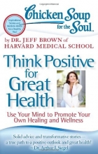 Cover art for Chicken Soup for the Soul: Think Positive for Great Health: Use Your Mind to Promote Your Own Healing and Wellness