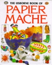 Cover art for The Usborne Book of Papier Mache (How to Make)