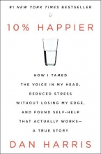 Cover art for 10% Happier: How I Tamed the Voice in My Head, Reduced Stress Without Losing My Edge, and Found Self-Help That Actually Works--A True Story