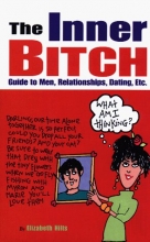 Cover art for The Inner Bitch: Guide to Men, Relationships, Dating, Etc. / By Elizabeth Hilts