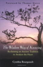 Cover art for The Wisdom Way of Knowing: Reclaiming An Ancient Tradition to Awaken the Heart