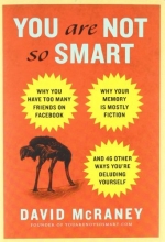Cover art for You Are Not So Smart: Why You Have Too Many Friends on Facebook, Why Your Memory Is Mostly Fiction, and 46 Other Ways You're Deluding Yourself