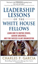 Cover art for Leadership Lessons of the White House Fellows: Learn How To Inspire Others, Achieve Greatness and Find Success in Any Organization
